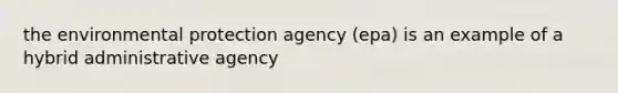 the environmental protection agency (epa) is an example of a hybrid administrative agency