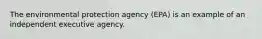 The environmental protection agency (EPA) is an example of an independent executive agency.