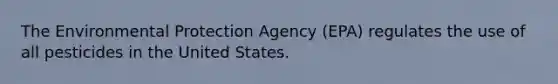 The Environmental Protection Agency (EPA) regulates the use of all pesticides in the United States.