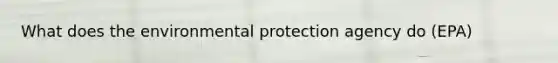 What does the environmental protection agency do (EPA)