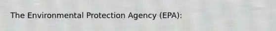 The Environmental Protection Agency (EPA):