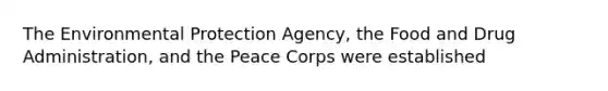 The Environmental Protection Agency, the Food and Drug Administration, and the Peace Corps were established