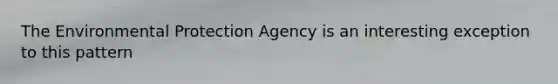 The Environmental Protection Agency is an interesting exception to this pattern