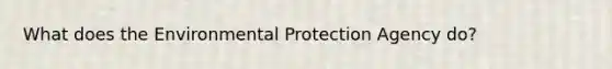 What does the Environmental Protection Agency do?