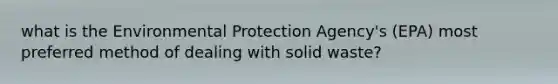 what is the Environmental Protection Agency's (EPA) most preferred method of dealing with solid waste?