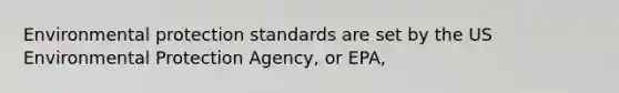 Environmental protection standards are set by the US Environmental Protection Agency, or EPA,