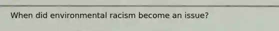When did environmental racism become an issue?