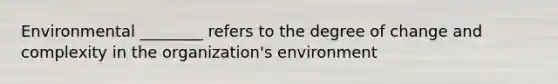 Environmental ​________ refers to the degree of change and complexity in the​ organization's environment