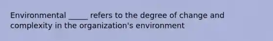 Environmental _____ refers to the degree of change and complexity in the organization's environment