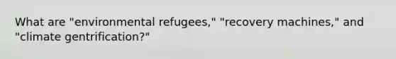 What are "environmental refugees," "recovery machines," and "climate gentrification?"