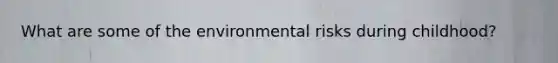 What are some of the environmental risks during childhood?