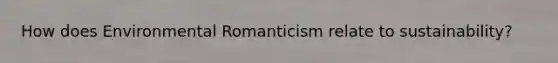 How does Environmental Romanticism relate to sustainability?