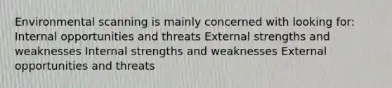 Environmental scanning is mainly concerned with looking for: Internal opportunities and threats External strengths and weaknesses Internal strengths and weaknesses External opportunities and threats