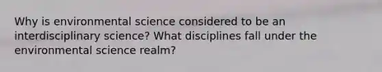 Why is environmental science considered to be an interdisciplinary science? What disciplines fall under the environmental science realm?