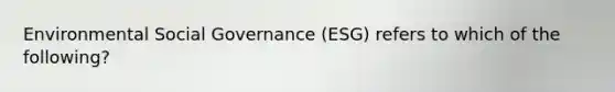 Environmental Social Governance (ESG) refers to which of the following?