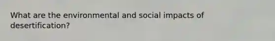What are the environmental and social impacts of desertification?