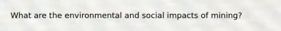 What are the environmental and social impacts of mining?