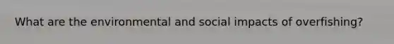 What are the environmental and social impacts of overfishing?