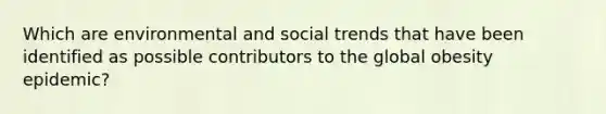 Which are environmental and social trends that have been identified as possible contributors to the global obesity epidemic?