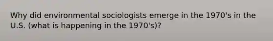 Why did environmental sociologists emerge in the 1970's in the U.S. (what is happening in the 1970's)?