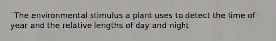 `The environmental stimulus a plant uses to detect the time of year and the relative lengths of day and night