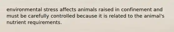 environmental stress affects animals raised in confinement and must be carefully controlled because it is related to the animal's nutrient requirements.