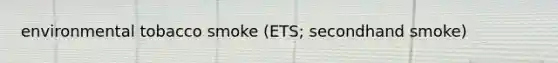 environmental tobacco smoke (ETS; secondhand smoke)