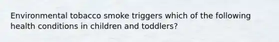 Environmental tobacco smoke triggers which of the following health conditions in children and toddlers?