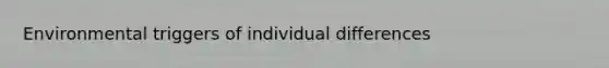 Environmental triggers of individual differences