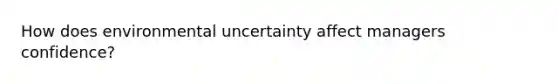 How does environmental uncertainty affect managers confidence?