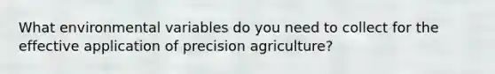 What environmental variables do you need to collect for the effective application of precision agriculture?