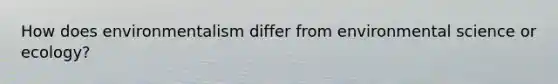 How does environmentalism differ from environmental science or ecology?