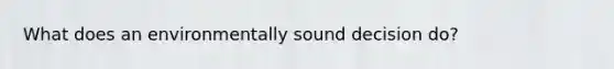 What does an environmentally sound decision do?