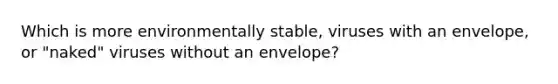 Which is more environmentally stable, viruses with an envelope, or "naked" viruses without an envelope?