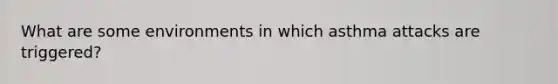 What are some environments in which asthma attacks are triggered?