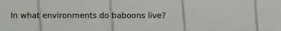 In what environments do baboons live?