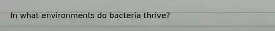 In what environments do bacteria thrive?