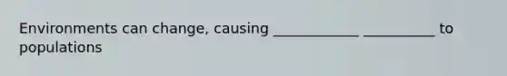 Environments can change, causing ____________ __________ to populations