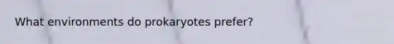 What environments do prokaryotes prefer?