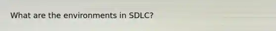 What are the environments in SDLC?