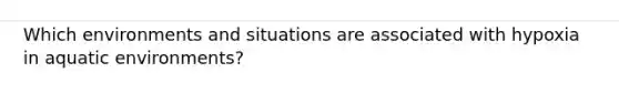 Which environments and situations are associated with hypoxia in aquatic environments?
