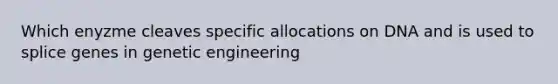 Which enyzme cleaves specific allocations on DNA and is used to splice genes in genetic engineering