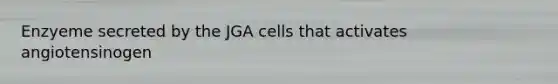 Enzyeme secreted by the JGA cells that activates angiotensinogen