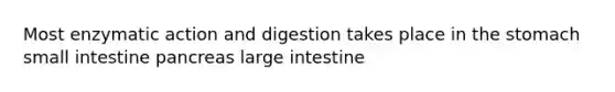 Most enzymatic action and digestion takes place in the stomach small intestine pancreas large intestine