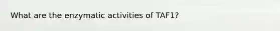 What are the enzymatic activities of TAF1?