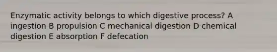 Enzymatic activity belongs to which digestive process? A ingestion B propulsion C mechanical digestion D chemical digestion E absorption F defecation