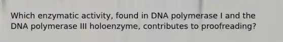 Which enzymatic activity, found in DNA polymerase I and the DNA polymerase III holoenzyme, contributes to proofreading?