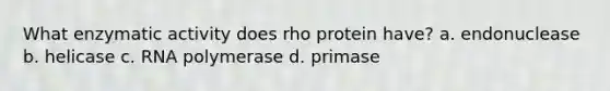 What enzymatic activity does rho protein have? a. endonuclease b. helicase c. RNA polymerase d. primase