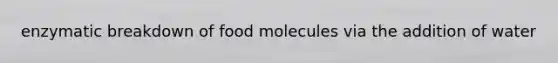 enzymatic breakdown of food molecules via the addition of water