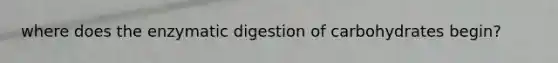 where does the enzymatic digestion of carbohydrates begin?